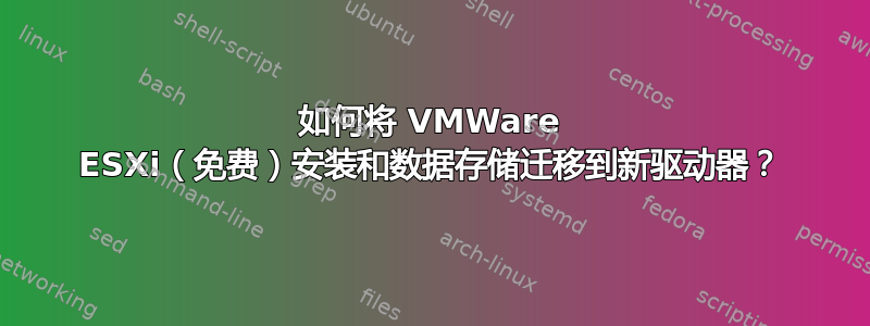 如何将 VMWare ESXi（免费）安装和数据存储迁移到新驱动器？