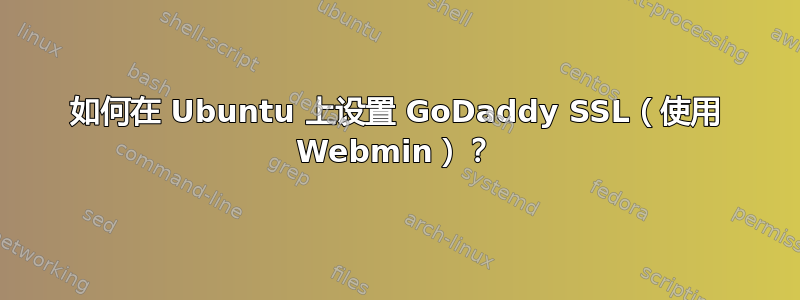 如何在 Ubuntu 上设置 GoDaddy SSL（使用 Webmin）？