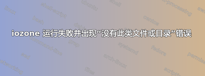 iozone 运行失败并出现“没有此类文件或目录”错误