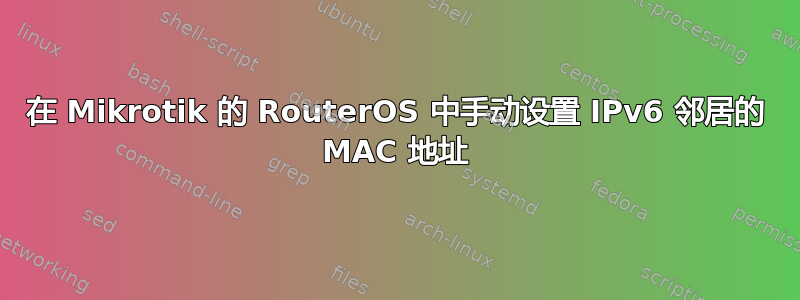 在 Mikrotik 的 RouterOS 中手动设置 IPv6 邻居的 MAC 地址