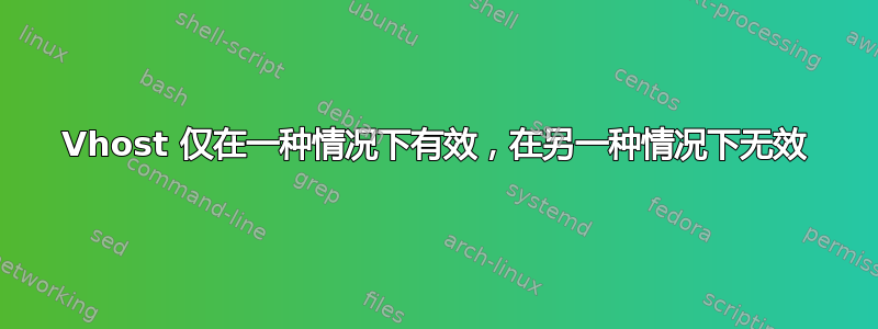 Vhost 仅在一种情况下有效，在另一种情况下无效