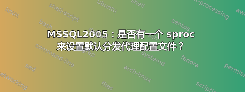 MSSQL2005：是否有一个 sproc 来设置默认分发代理配置文件？