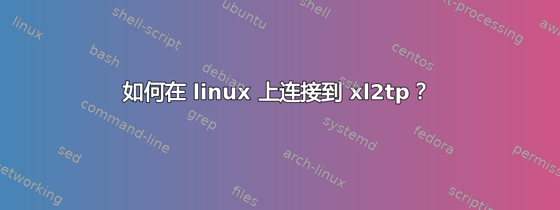 如何在 linux 上连接到 xl2tp？