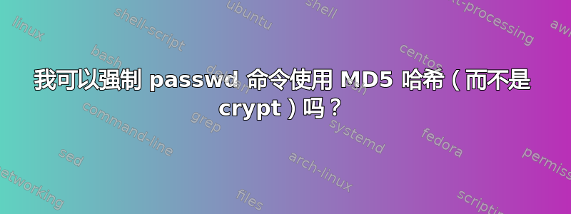 我可以强制 passwd 命令使用 MD5 哈希（而不是 crypt）吗？