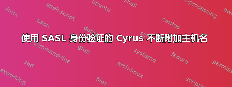 使用 SASL 身份验证的 Cyrus 不断附加主机名