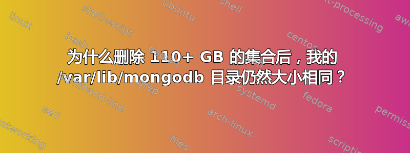 为什么删除 110+ GB 的集合后，我的 /var/lib/mongodb 目录仍然大小相同？