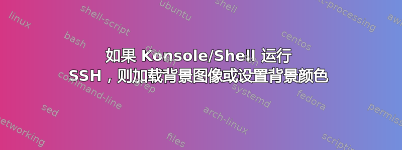 如果 Konsole/Shell 运行 SSH，则加载背景图像或设置背景颜色