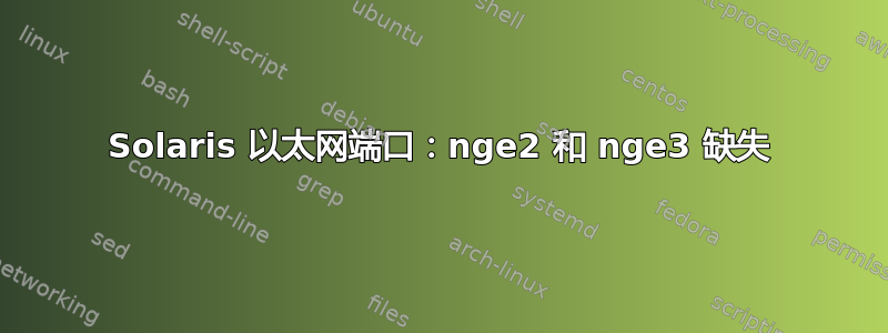 Solaris 以太网端口：nge2 和 nge3 缺失