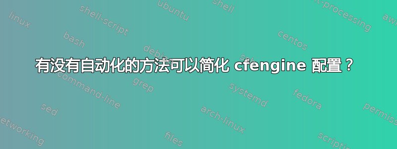 有没有自动化的方法可以简化 cfengine 配置？