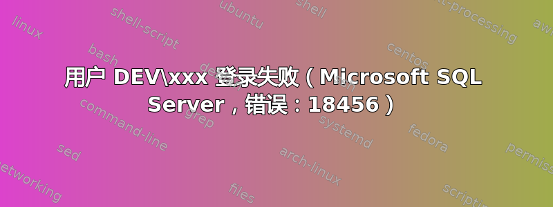 用户 DEV\xxx 登录失败（Microsoft SQL Server，错误：18456）