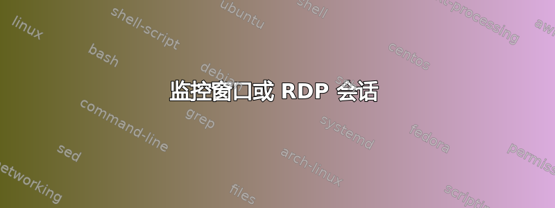 监控窗口或 RDP 会话