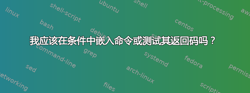 我应该在条件中嵌入命令或测试其返回码吗？