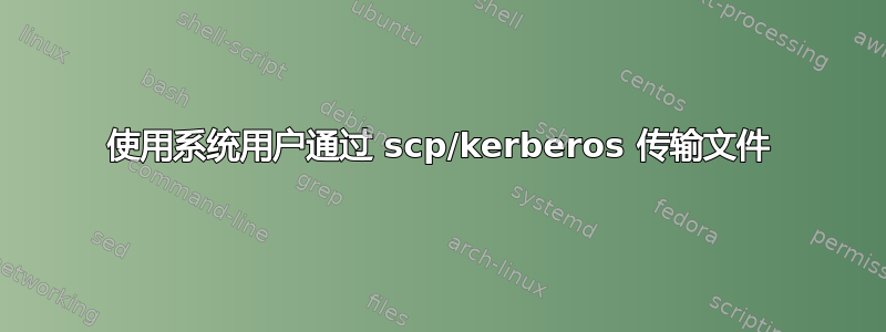 使用系统用户通过 scp/kerberos 传输文件