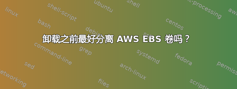 卸载之前最好分离 AWS EBS 卷吗？