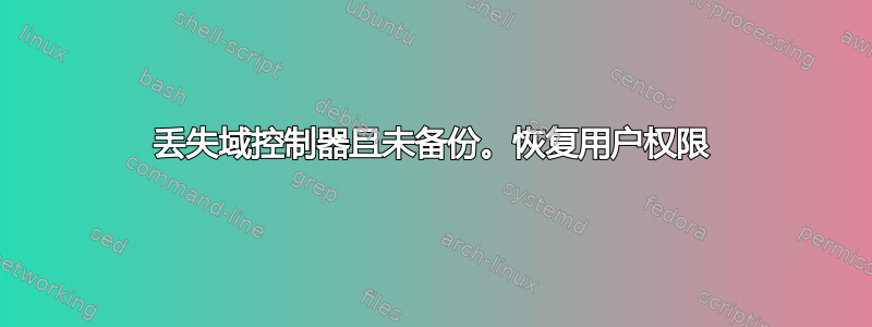 丢失域控制器且未备份。恢复用户权限