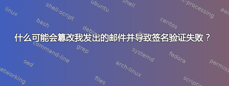 什么可能会篡改我发出的邮件并导致签名验证失败？