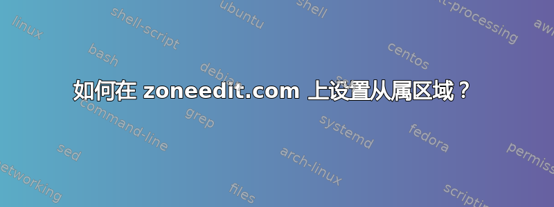 如何在 zoneedit.com 上设置从属区域？