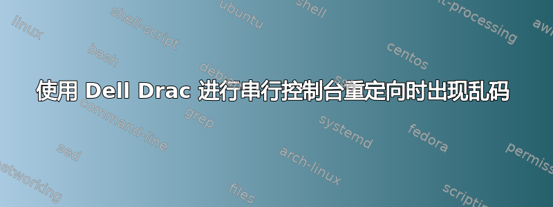 使用 Dell Drac 进行串行控制台重定向时出现乱码