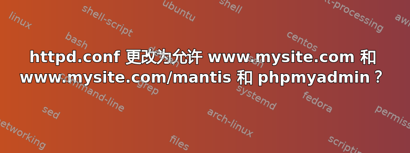 httpd.conf 更改为允许 www.mysite.com 和 www.mysite.com/mantis 和 phpmyadmin？