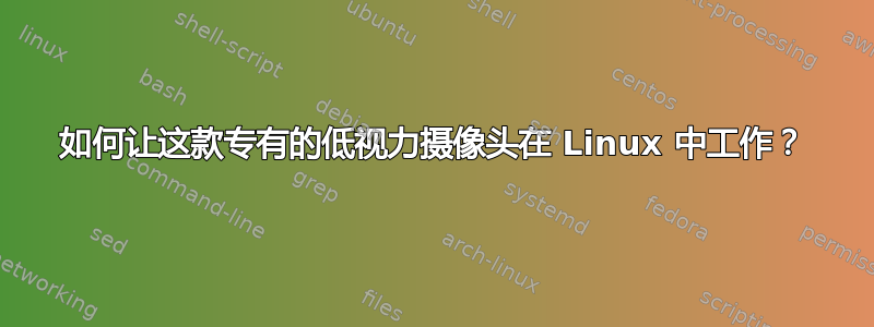 如何让这款专有的低视力摄像头在 Linux 中工作？