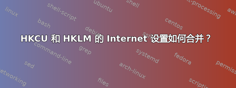 HKCU 和 HKLM 的 Internet 设置如何合并？