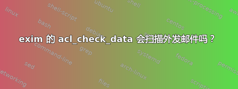 exim 的 acl_check_data 会扫描外发邮件吗？