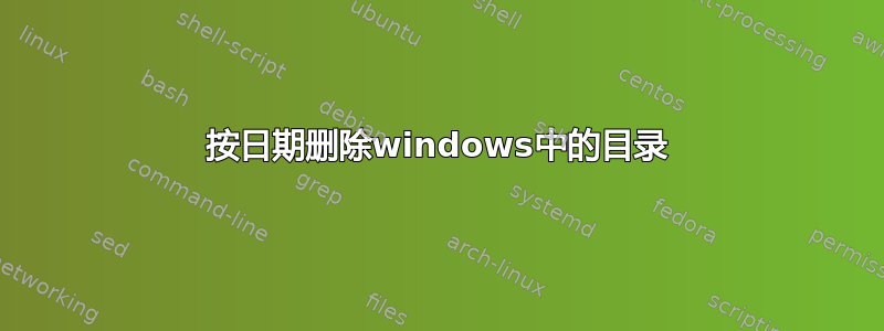 按日期删除windows中的目录