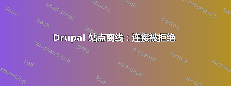 Drupal 站点离线：连接被拒绝