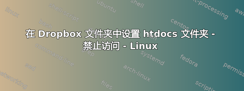 在 Dropbox 文件夹中设置 htdocs 文件夹 - 禁止访问 - Linux