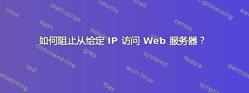 如何阻止从给定 IP 访问 Web 服务器？