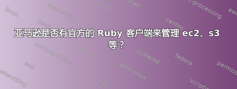 亚马逊是否有官方的 Ruby 客户端来管理 ec2、s3 等？