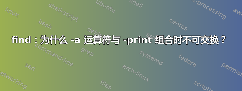 find：为什么 -a 运算符与 -print 组合时不可交换？