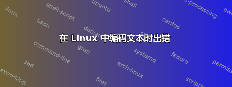 在 Linux 中编码文本时出错