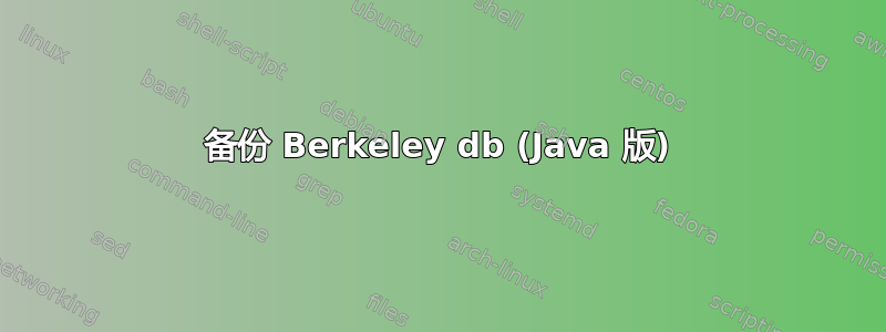 备份 Berkeley db (Java 版)