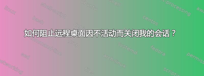 如何阻止远程桌面因不活动而关闭我的会话？