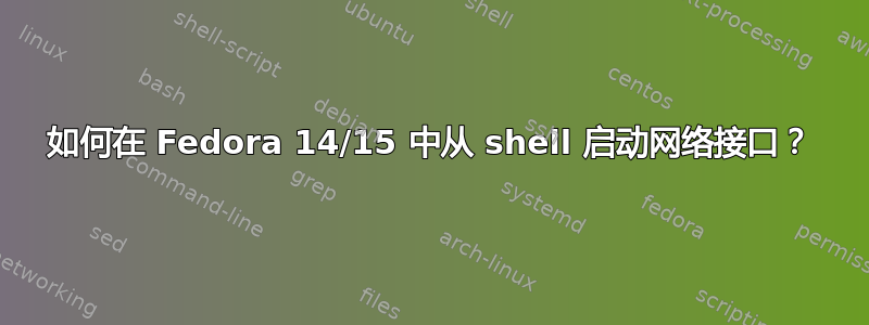 如何在 Fedora 14/15 中从 shell 启动网络接口？