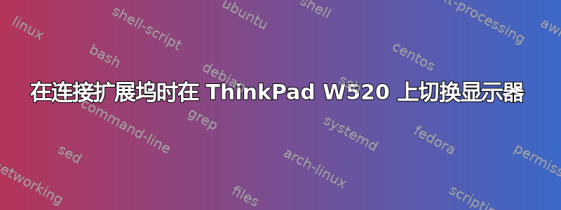 在连接扩展坞时在 ThinkPad W520 上切换显示器