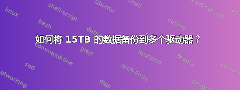 如何将 15TB 的数据备份到多个驱动器？