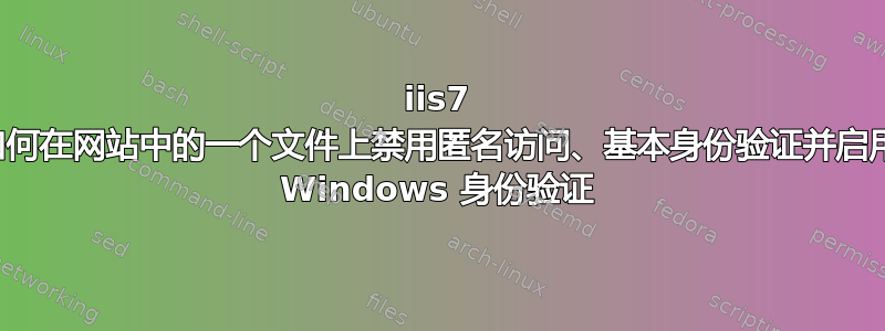 iis7 如何在网站中的一个文件上禁用匿名访问、基本身份验证并启用 Windows 身份验证