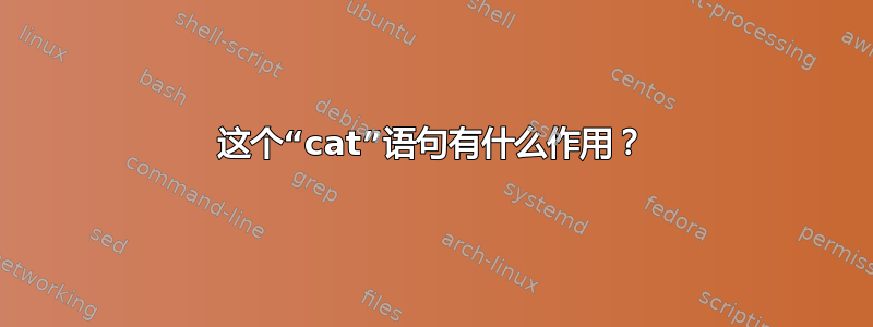 这个“cat”语句有什么作用？