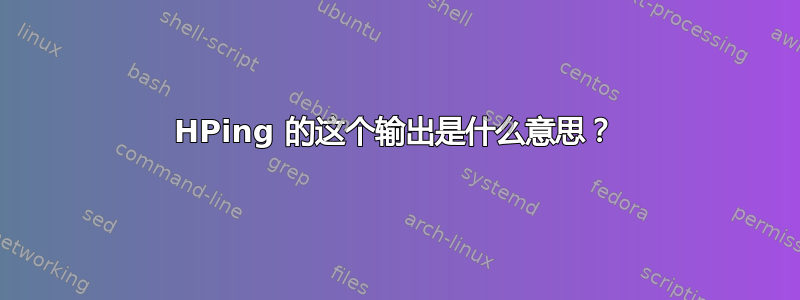 HPing 的这个输出是什么意思？