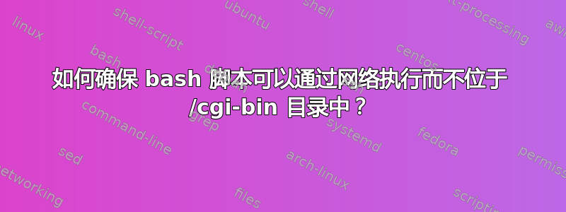 如何确保 bash 脚本可以通过网络执行而不位于 /cgi-bin 目录中？