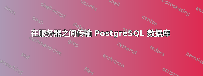 在服务器之间传输 PostgreSQL 数据库