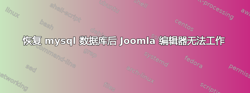 恢复 mysql 数据库后 Joomla 编辑器无法工作