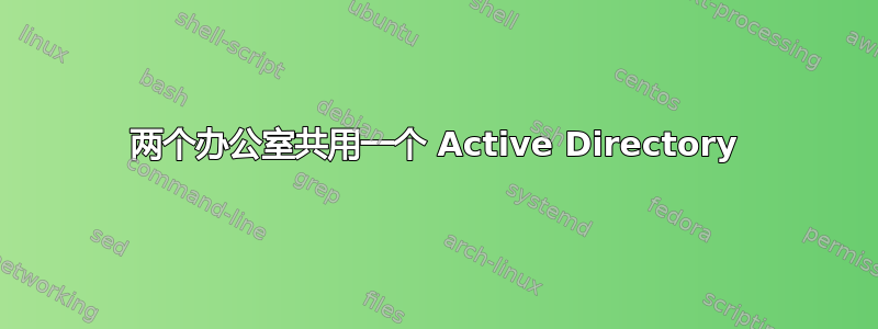 两个办公室共用一个 Active Directory