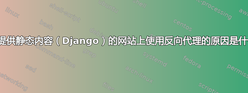 在不提供静态内容（Django）的网站上使用反向代理的原因是什么？