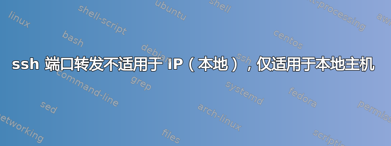 ssh 端口转发不适用于 IP（本地），仅适用于本地主机