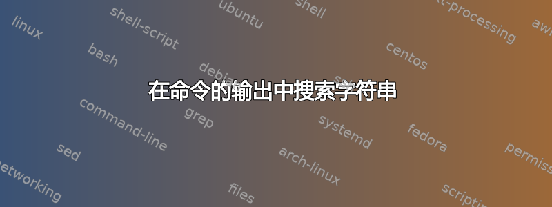 在命令的输出中搜索字符串