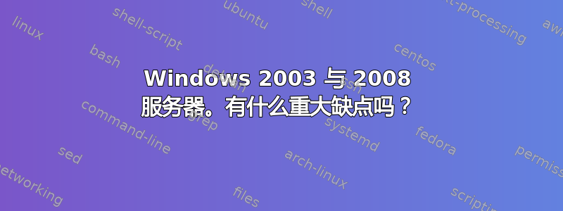 Windows 2003 与 2008 服务器。有什么重大缺点吗？