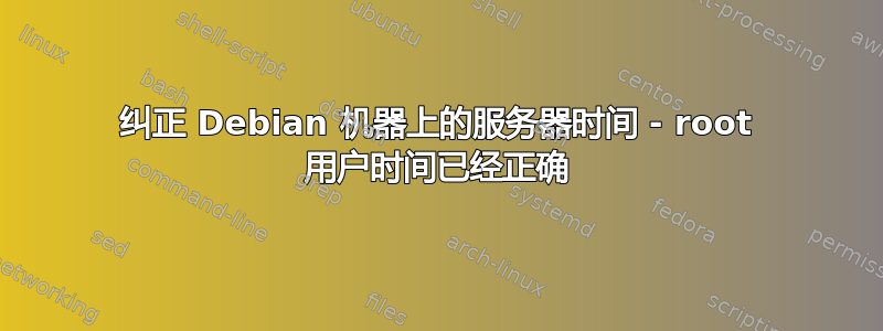 纠正 Debian 机器上的服务器时间 - root 用户时间已经正确